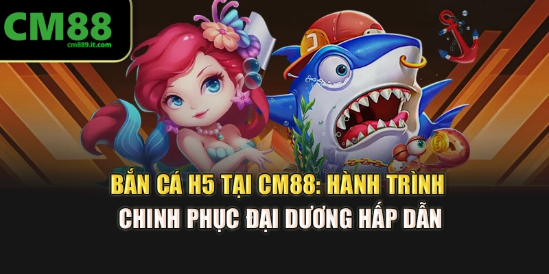 Bắn Cá H5 Tại CM88: Hành Trình Chinh Phục Đại Dương Hấp Dẫn