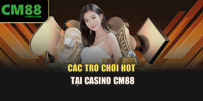 Các trò chơi hot tại casino CM88