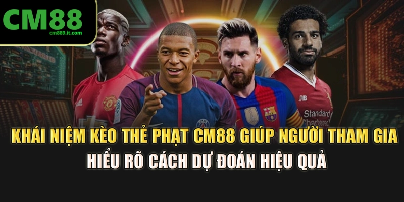 Khái niệm kèo thẻ phạt CM88 giúp người tham gia hiểu rõ cách dự đoán hiệu quả