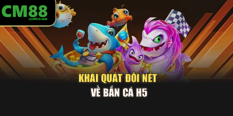 Khái quát đôi nét về bắn cá H5