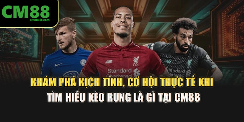 Khám phá kịch tính, cơ hội thực tế khi tìm hiểu kèo rung là gì tại CM88
