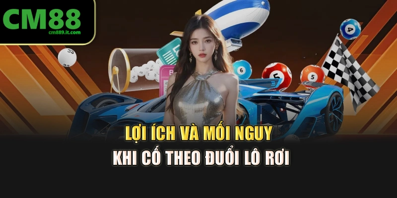 Lợi ích và mối nguy khi cố theo đuổi lô rơi