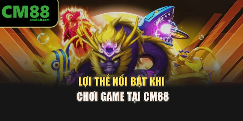 Lợi thế nổi bật khi chơi game tại CM88