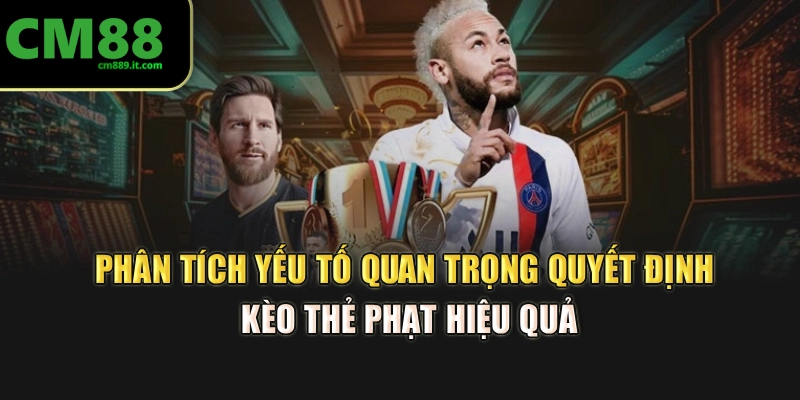 Phân tích yếu tố quan trọng quyết định kèo thẻ phạt hiệu quả