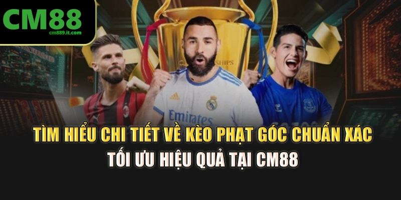 Tìm hiểu chi tiết về kèo phạt góc chuẩn xác, tối ưu hiệu quả tại CM88