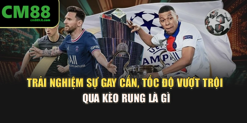 Trải nghiệm sự gay cấn, tốc độ vượt trội qua kèo rung là gì